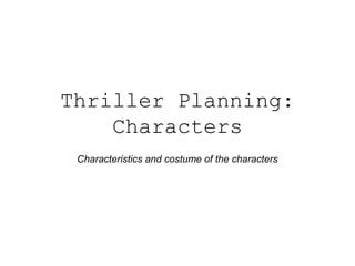 Thriller Planning:
Characters
Characteristics and costume of the characters

 