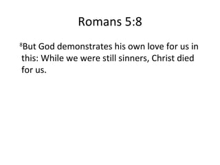 Romans 5:8 8 But God demonstrates his own love for us in this: While we were still sinners, Christ died for us. 