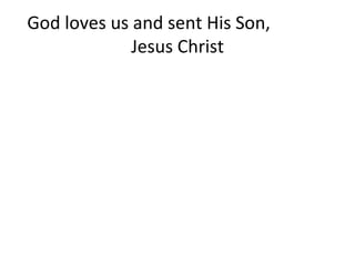 God loves us and sent His Son,  Jesus Christ 
