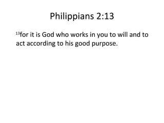 Philippians 2:13 13 for it is God who works in you to will and to act according to his good purpose. 
