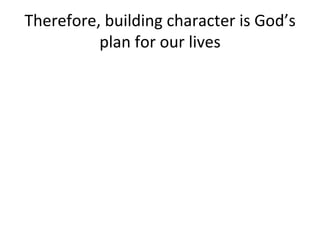 Therefore, building character is God’s plan for our lives 