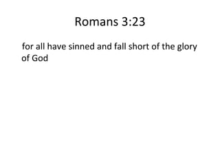 Romans 3:23 for all have sinned and fall short of the glory of God 