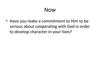 Now Have you make a commitment to Him to be serious about cooperating with God in order to develop character in your lives?  