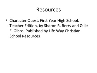 Resources Character Quest. First Year High School. Teacher Edition, by Sharon R. Berry and Ollie E. Gibbs. Published by Life Way Christian School Resources 