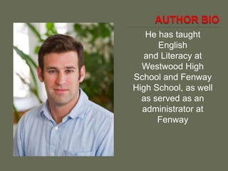 He has taught
English
and Literacy at
Westwood High
School and Fenway
High School, as well
as served as an
administrator at
Fenway
 