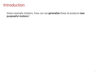 Introduction
2
Given example motions, how can we generalize these to produce new
purposeful motions?
 