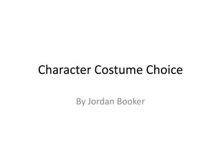Character Costume Choice
By Jordan Booker
 