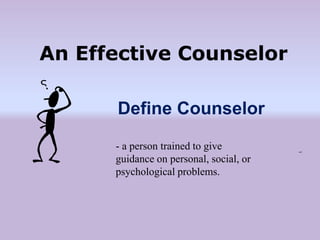 Define Counselor
“”
An Effective Counselor
- a person trained to give
guidance on personal, social, or
psychological problems.
 