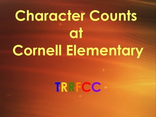 Character Counts  at  Cornell Elementary T R R F C C 