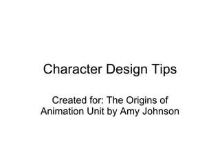 Character Design Tips Created for: The Origins of Animation Unit by Amy Johnson 