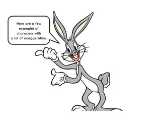 Here are a few
examples of
characters with
a lot of exaggeration.
 