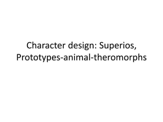 Character design: Superios,
Prototypes-animal-theromorphs
 