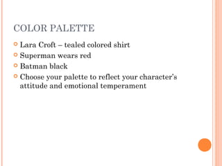 COLOR PALETTE
 Lara Croft – tealed colored shirt
 Superman wears red
 Batman black
 Choose your palette to reflect your character’s
attitude and emotional temperament
 