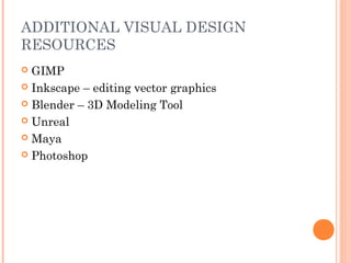 ADDITIONAL VISUAL DESIGN
RESOURCES
 GIMP
 Inkscape – editing vector graphics
 Blender – 3D Modeling Tool
 Unreal
 Maya
 Photoshop
 