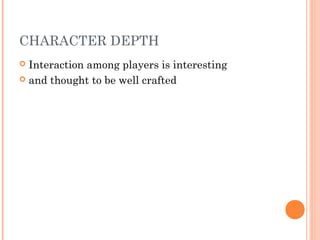 CHARACTER DEPTH
 Interaction among players is interesting
 and thought to be well crafted
 