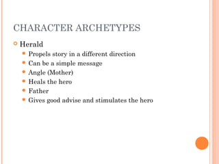 CHARACTER ARCHETYPES
 Herald
 Propels story in a different direction
 Can be a simple message
 Angle (Mother)
 Heals the hero
 Father
 Gives good advise and stimulates the hero
 