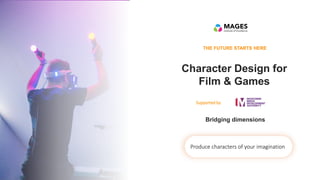 Character Design for
Film & Games
THE FUTURE STARTS HERE
Produce characters of your imagination
Bridging dimensions
Supported by
 