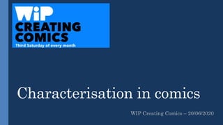 Characterisation in comics
WIP Creating Comics – 20/06/2020
 
