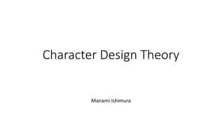 Character Design Theory
Manami Ishimura
 