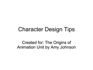 Character Design Tips Created for: The Origins of Animation Unit by Amy Johnson 