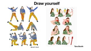 Draw yourself
Tara Booth
 