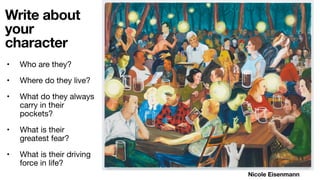 Write about
your
character
Nicole Eisenmann
• Who are they?
• Where do they live?
• What do they always
carry in their
pockets?
• What is their
greatest fear?
• What is their driving
force in life?
 