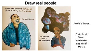 Jacob V Joyce
Portraits of
Travis
Alabanza
and Yusuf
Musse
Draw real people
 
