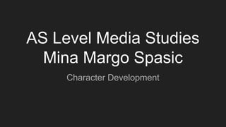 AS Level Media Studies
Mina Margo Spasic
Character Development
 