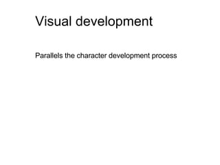 Visual development Parallels the character development process 