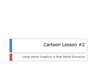 Cartoon Lesson #2
Using Vector Graphics in Real World Scenarios

 