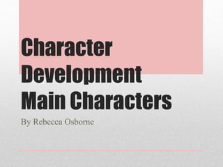 Character 
Development 
Main Characters 
By Rebecca Osborne 
 