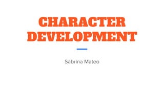 CHARACTER
DEVELOPMENT
Sabrina Mateo
 