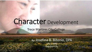 CharacterDevelopment
Trece Martires City College
Elvira Espejo Pasagui
By: Josefina B. Bitonio, DPA
LNU – IGPS
Dagupan City
 