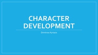 CHARACTER
DEVELOPMENT
Dimitrios Kyriazis
 