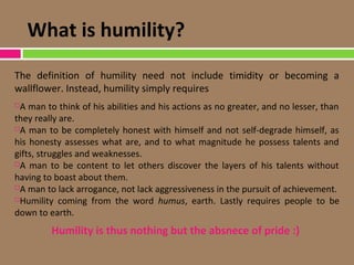 Humility is impcted by .....
 Family
 Faith
 School, friends, and society
 Personal commitment
 
