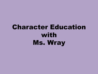 Character Educationwith Ms. Wray 