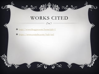 WORKS CITED
 http://www.blogger.com/home?pli=1
 https://www.youtube.com/?tab=m1
 