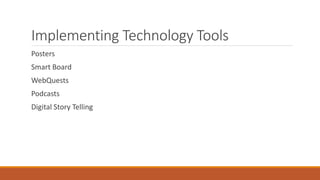 Implementing Technology Tools
Posters
Smart Board
WebQuests
Podcasts
Digital Story Telling
 