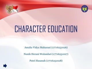 CHARACTER EDUCATION
Amalia Vidya Maharani (17716251026)
Nunik Herani Wulandari (17716251027)
Putri Hasanah (17716251028)
 