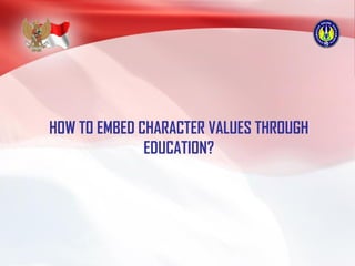 HOW TO EMBED CHARACTER VALUES THROUGH
EDUCATION?
 