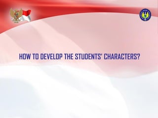 HOW TO DEVELOP THE STUDENTS’ CHARACTERS?
 