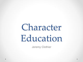 Character 
Education 
Jeremy Clothier 
 
