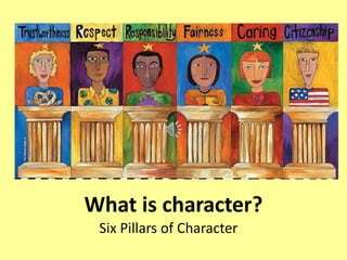 What is character?
 Six Pillars of Character
 