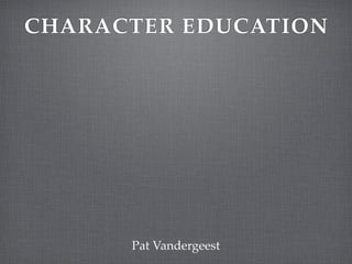 CHARACTER EDUCATION




      Pat Vandergeest
 