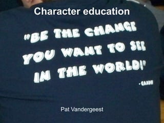 Character education




     Pat Vandergeest
 