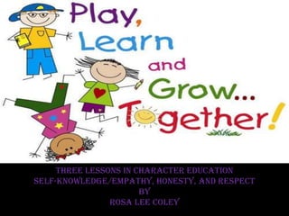 Three Lessons In Character Education
Self-Knowledge/Empathy, Honesty, and Respect
                       by
                Rosa Lee Coley
 