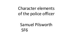 Character elements
of the police officer
Samuel Pilsworth
SF6
 