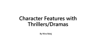 Character Features with
Thrillers/Dramas
By Nina Balaj
 
