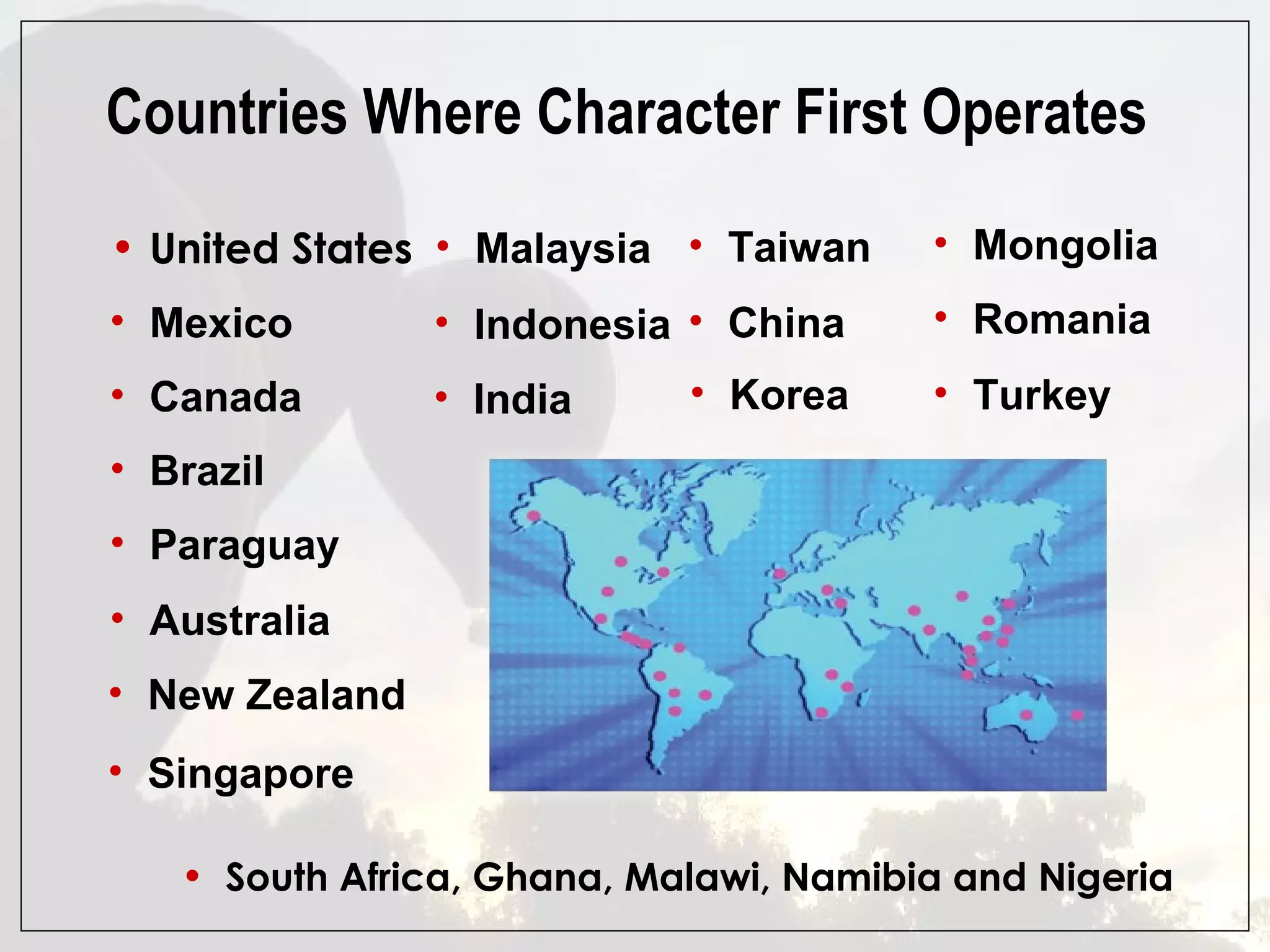 United States Mexico Canada Brazil Paraguay Australia Indonesia New Zealand Singapore Malaysia Mongolia Korea Taiwan China Countries Where Character First Operates Romania India Turkey South Africa, Ghana, Malawi, Namibia and Nigeria 