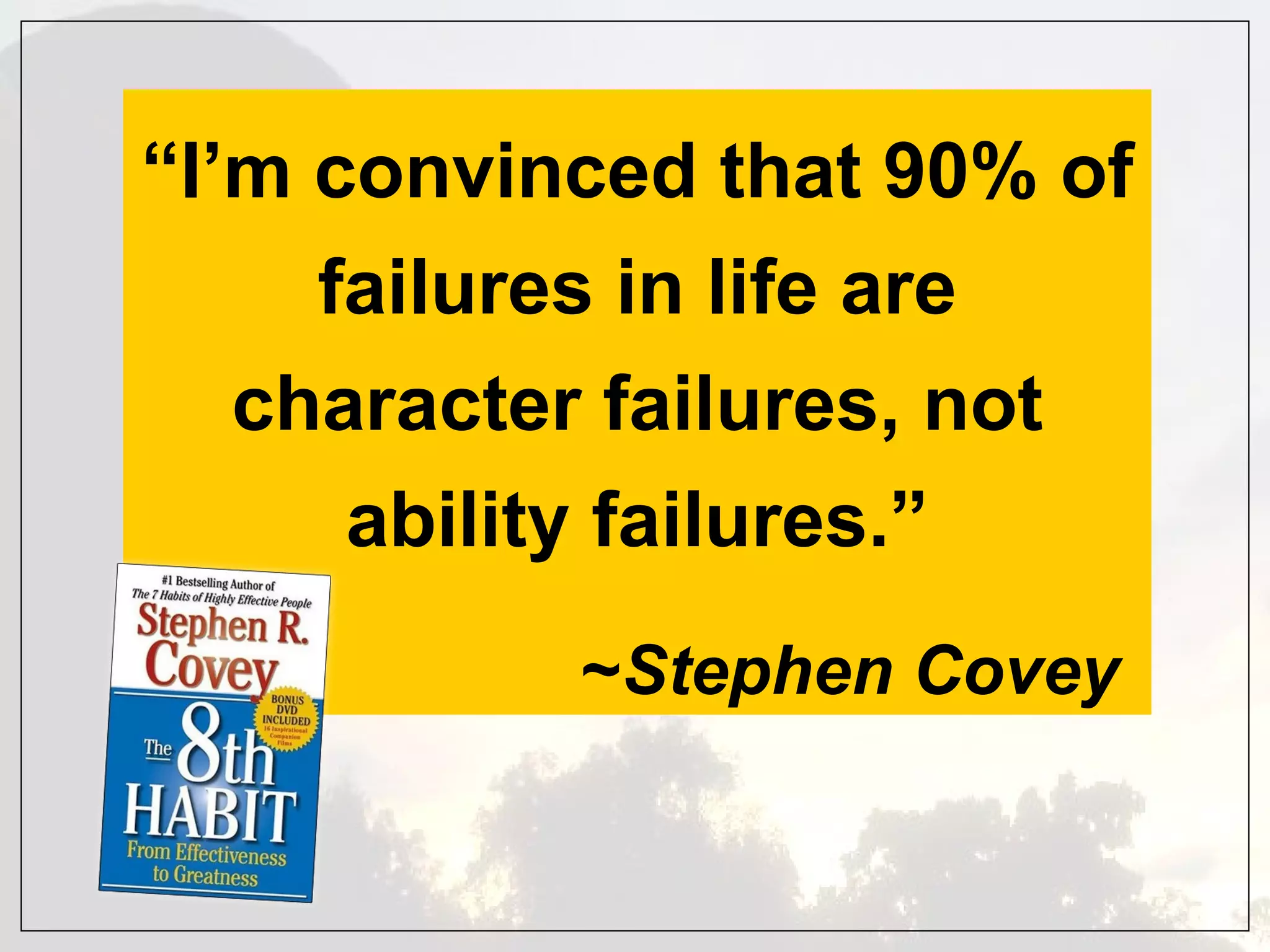 “ I’m convinced that 90% of failures in life are character failures, not ability failures.”   ~ Stephen Covey 